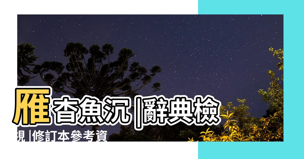 【魚沉雁杳】雁杳魚沉 |辭典檢視 |修訂本參考資料 |