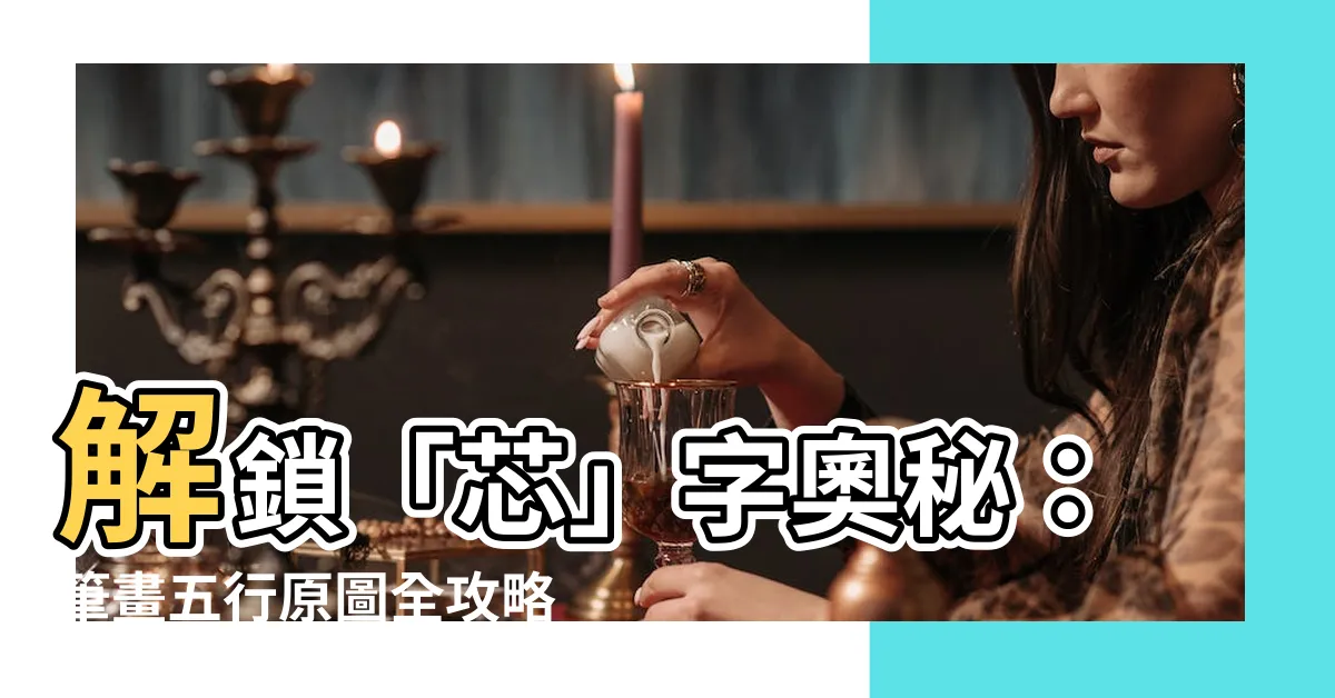 【芯筆畫五行】解鎖「芯」字奧秘：筆畫五行原圖全攻略