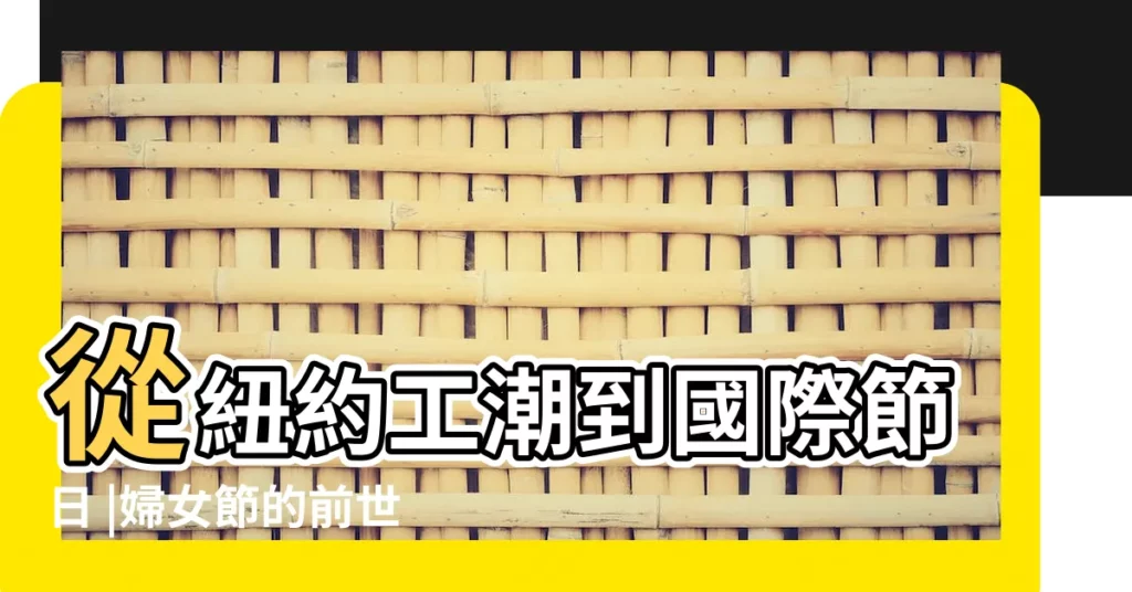 從紐約工潮到國際節日 |婦女節的前世今生 |國際婦女節 |【2018年3.8婦女節】