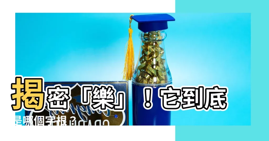【樂是什麼部首】揭密「樂」！它到底是哪個字根？