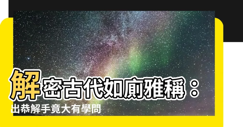【出恭解手】解密古代如廁雅稱:出恭解手竟大有學問,放屁還有文雅説法?