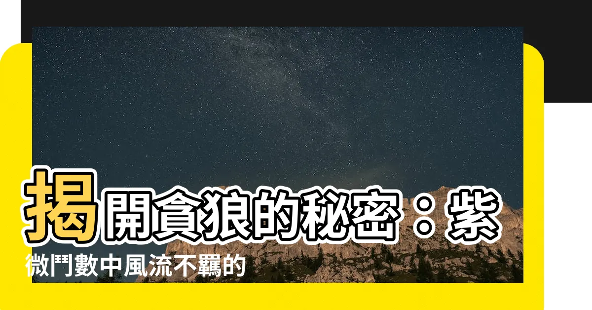 【貪狼屬性】揭開貪狼的秘密：紫微鬥數中風流不羈的五行屬性