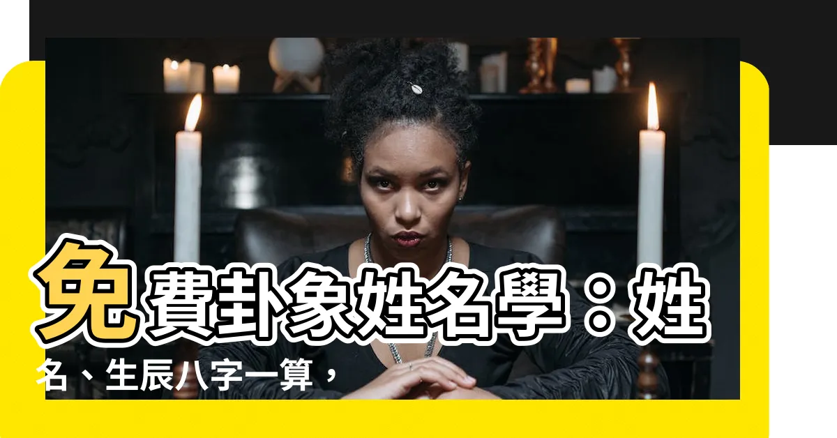 【免費卦象姓名學】免費卦象姓名學：姓名、生辰八字一算，看盡你的人生吉凶運勢！