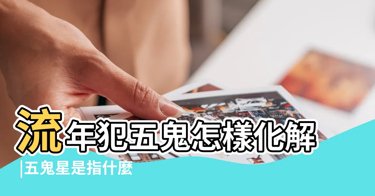 【五鬼流年】流年犯五鬼怎樣化解 |五鬼星是指什麼意思 |流年大運犯五鬼官符的年份 |