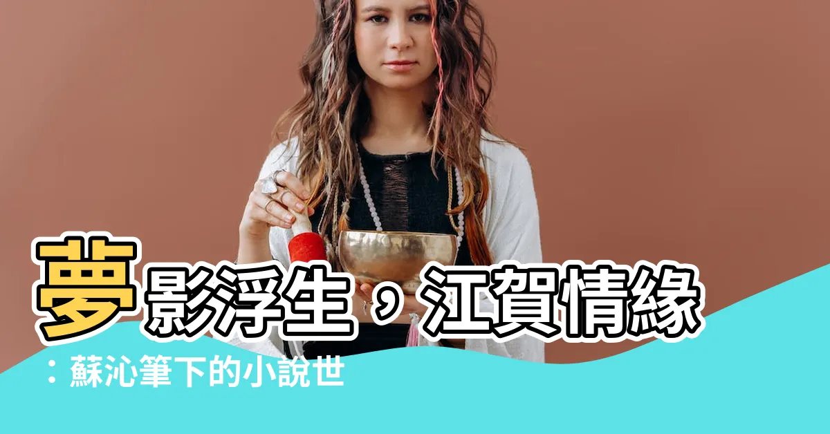【夢影浮生 江賀】夢影浮生，江賀情緣：蘇沁筆下的小説世界