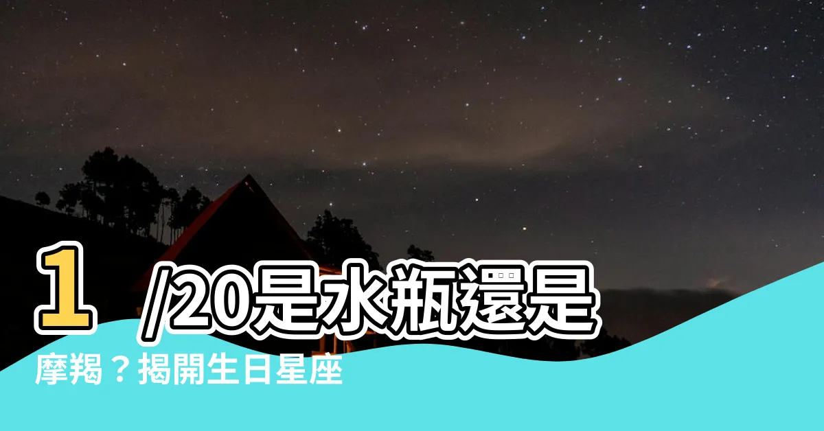 【1/20是什麼星座】1/20是水瓶還是摩羯？揭開生日星座的秘密！
