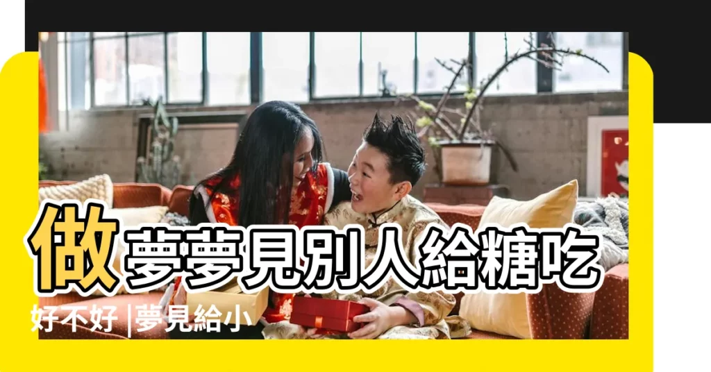做夢夢見別人給糖吃好不好 |夢見給小孩吃糖是什麼意思 |夢見給小孩糖吃 |【解夢 夢見小孩給糖沒要】