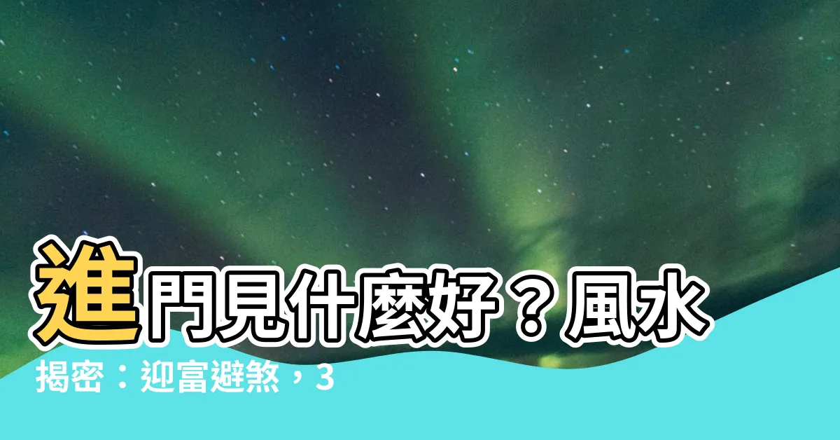 【進門見什麼好】進門見什麼好？風水揭密：迎富避煞，3大禁忌＆破解之法