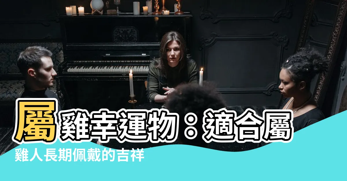 【屬雞幸運物】屬雞幸運物：適合屬雞人長期佩戴的吉祥物