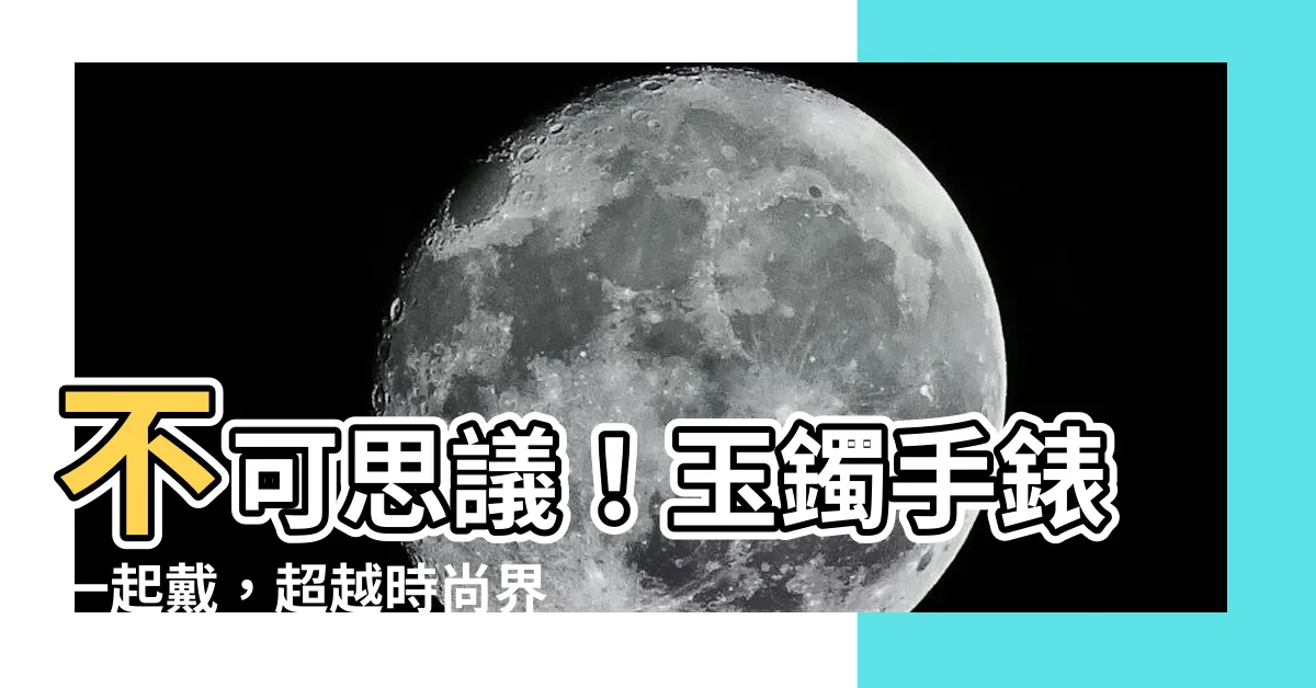 【玉鐲手錶一起戴】不可思議！玉鐲手錶一起戴，超越時尚界限！
