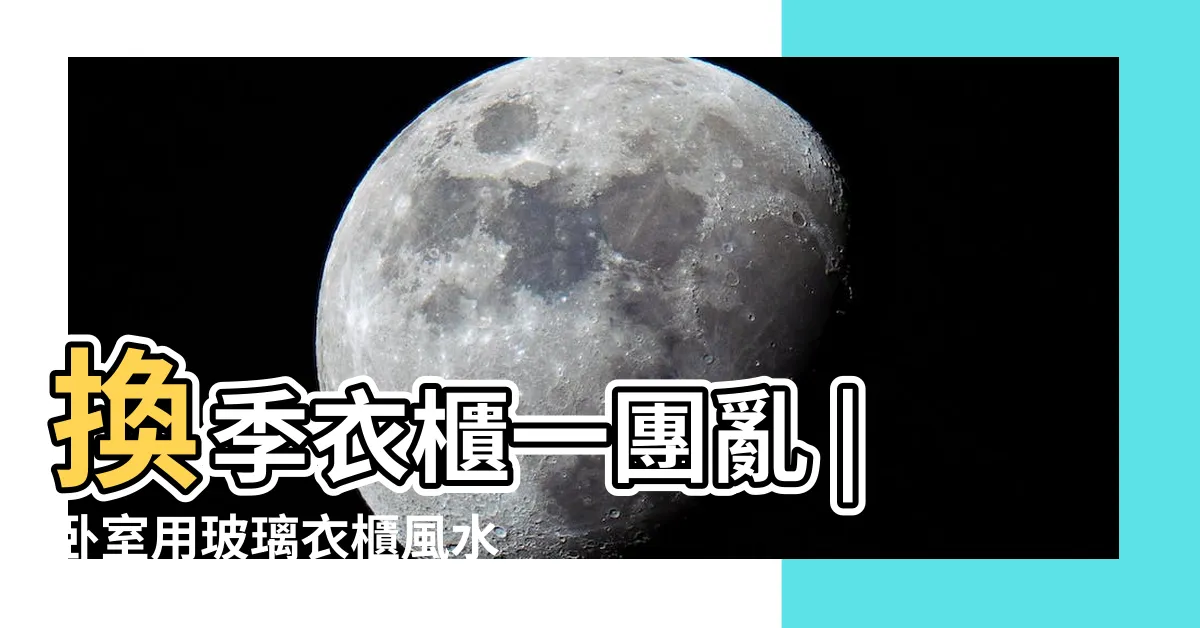 【玻璃衣櫃風水】換季衣櫃一團亂 |卧室用玻璃衣櫃風水有哪些禁忌 |風水特輯 |