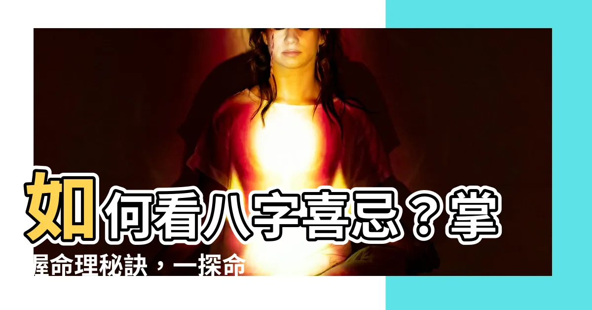 【如何看八字喜忌】如何看八字喜忌？掌握命理秘訣，一探命運玄機