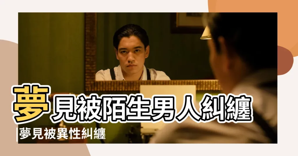 夢見被陌生男人糾纏 |夢見被異性糾纏 |夢見有男人糾纏 |【夢見男性朋友糾纏】