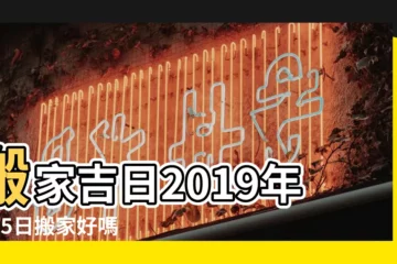 【2019年1月5日幾點搬家】搬家吉日2019年1月5日搬家好嗎 |需要搬家的收藏備用 |2019年1月哪天搬家好 |