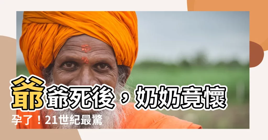【爺爺死後沒幾天 奶奶發現自己懷孕了】爺爺死後，奶奶竟懷孕了！21世紀最驚悚的孽緣