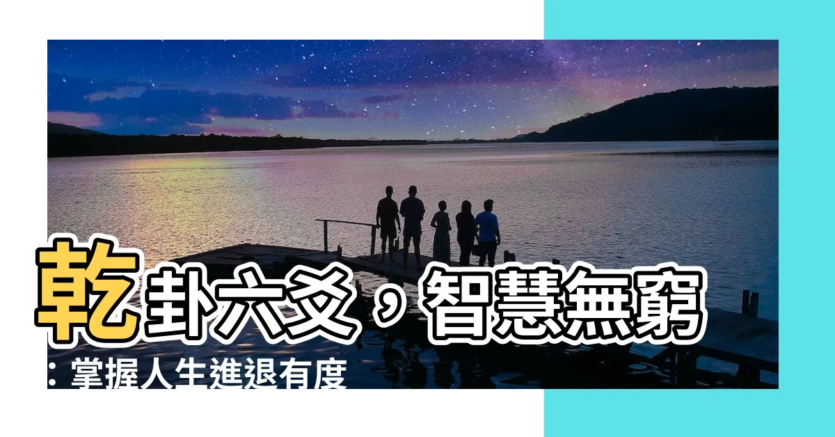【乾卦六爻】乾卦六爻，智慧無窮：掌握人生進退有度！