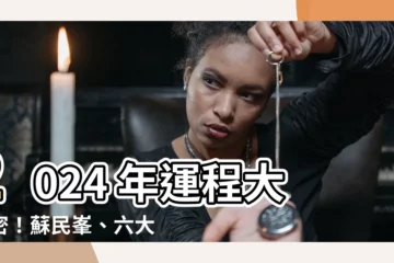 【2024 年運程】2024 年運程大解密！蘇民峯、六大命理大師聯手預測！
