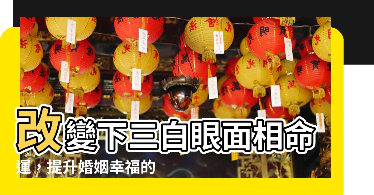 【下三白眼面相】改變下三白眼面相命運，提升婚姻幸福的3大方法