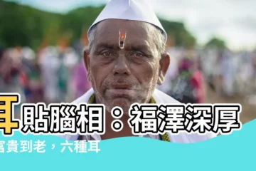【耳貼腦】耳貼腦相：福澤深厚，富貴到老，六種耳相看命運！