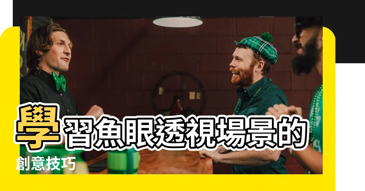 【魚眼透視】學習魚眼透視場景的創意技巧