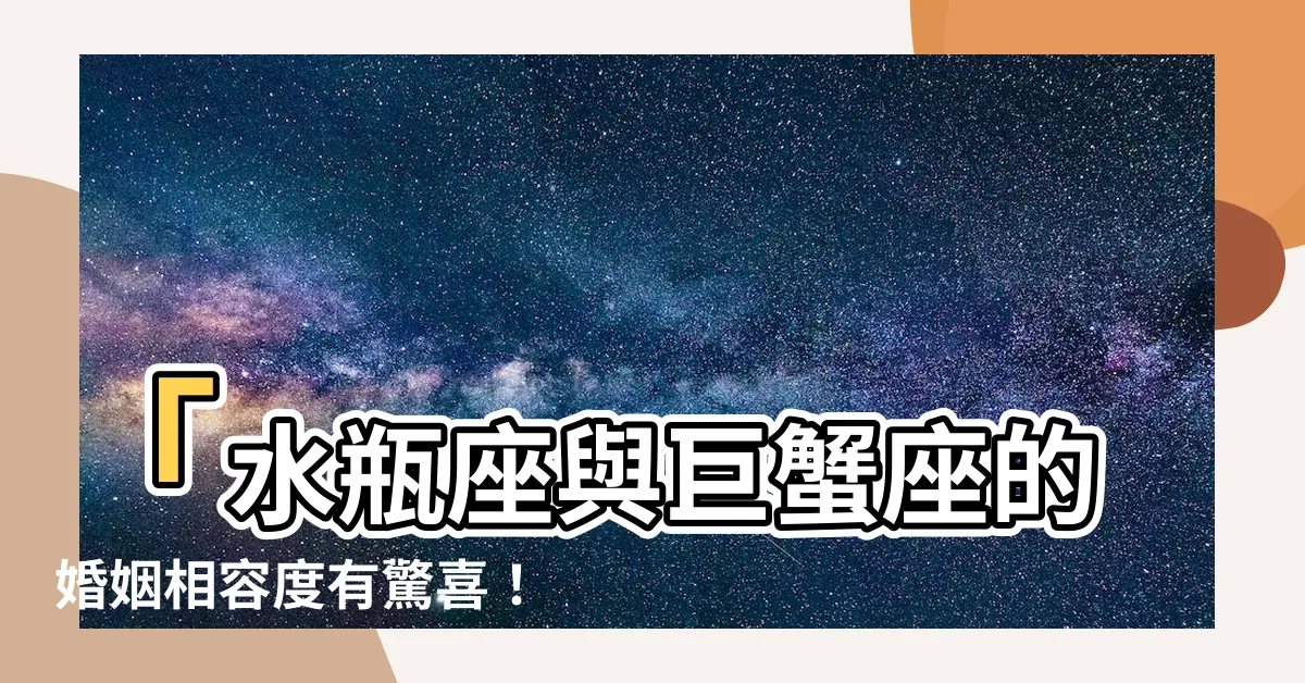 【水瓶 巨蟹】「水瓶座與巨蟹座的婚姻相容度有驚喜！事業順利機會大嗎？」