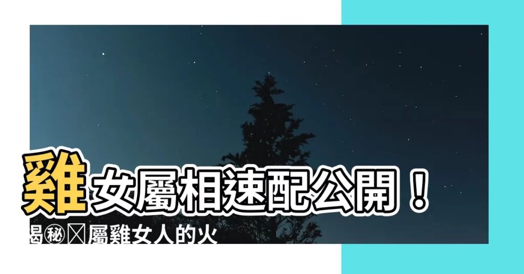 【雞女】雞女屬相速配公開！揭㊙️屬雞女人的火爆脾氣