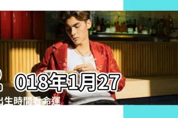【2018年1月27生日好嗎】2018年1月27日出生時間看命運 |陽曆2018年1月27日出生的女的命怎麼樣 |是什麼命 |