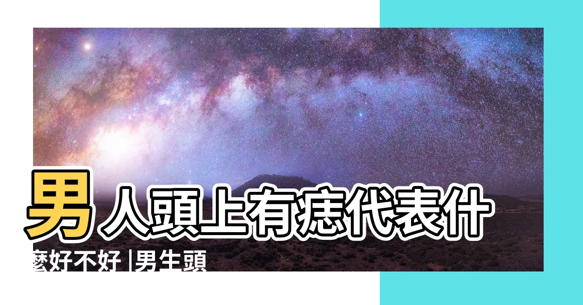 【頭上有痣男】男人頭上有痣代表什麼好不好 |男生頭頂有痣代表什麼 |男人頭上有痣代表什麼 |