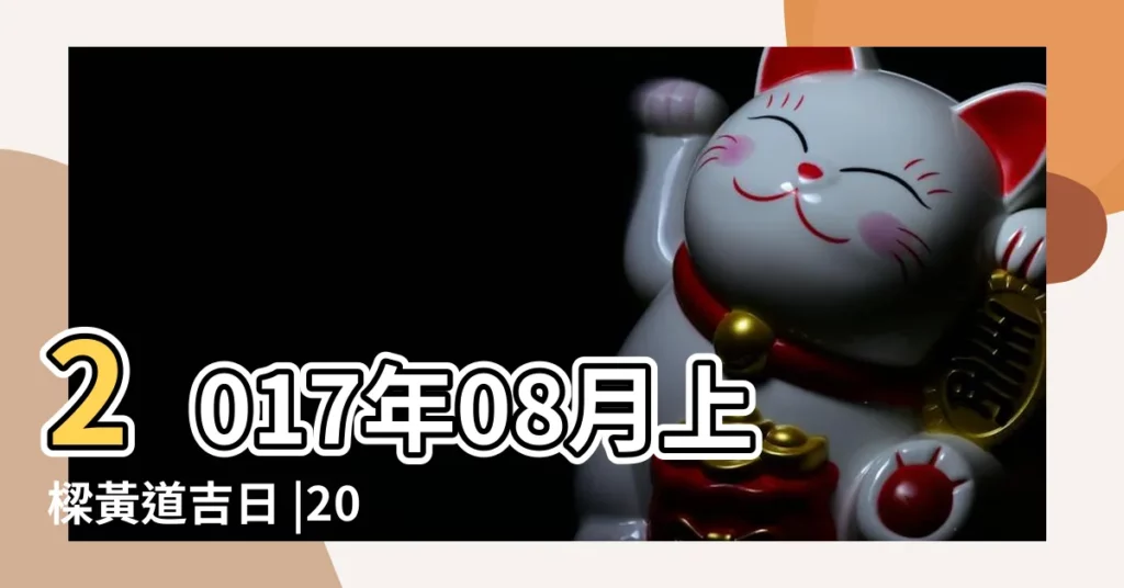 2017年08月上樑黃道吉日 |2017年8月上樑黃道吉日查詢 |2017年8月份上樑黃道吉日 |【2017年8月黃道吉日上粱】