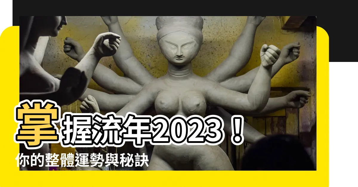 【流年2023】掌握流年2023！你的整體運勢與秘訣全解析