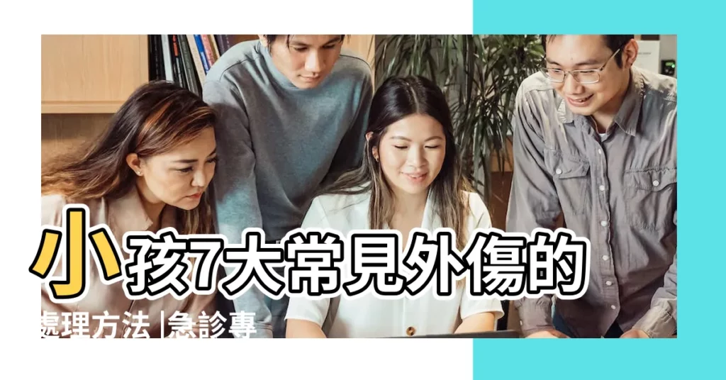 小孩7大常見外傷的處理方法 |急診專家教你正確 |如何換藥 |【小孩子受傷】