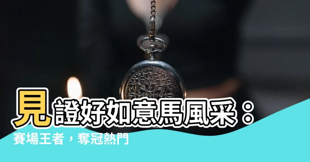 【好如意馬】見證好如意馬風采：賽場王者，奪冠熱門！