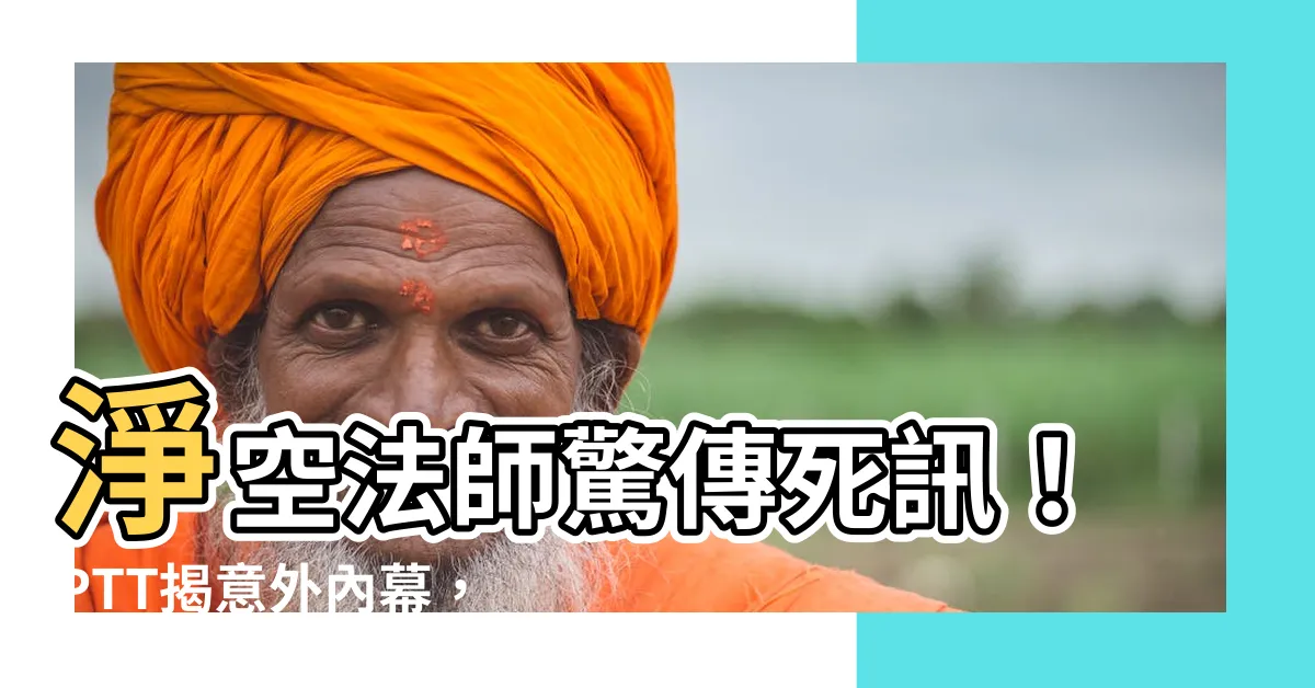 【淨空法師死因ptt】淨空法師驚傳死訊！PTT揭意外內幕，96歲圓寂成疑雲