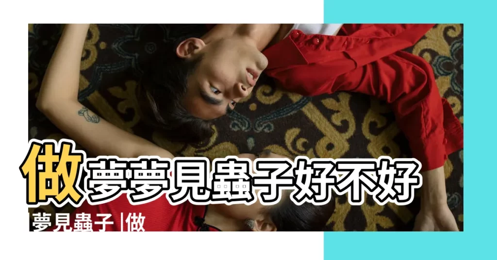 做夢夢見蟲子好不好 |夢見蟲子 |做夢夢見蟲子是什麼意思 |【解夢 變 蟲子】