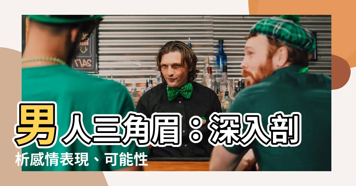 【男人三角眉感情】男人三角眉：深入剖析感情表現、可能性高與覺得無趣的秘密