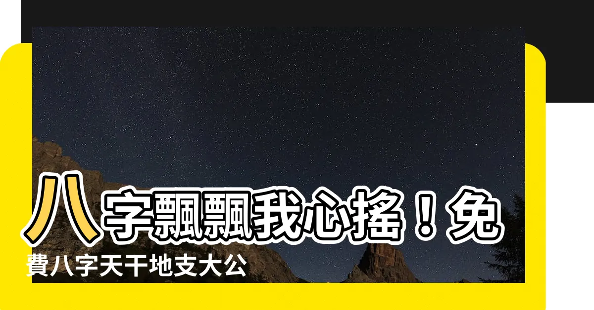 【八字 天干地支 查詢】八字飄飄我心搖！免費八字天干地支大公開