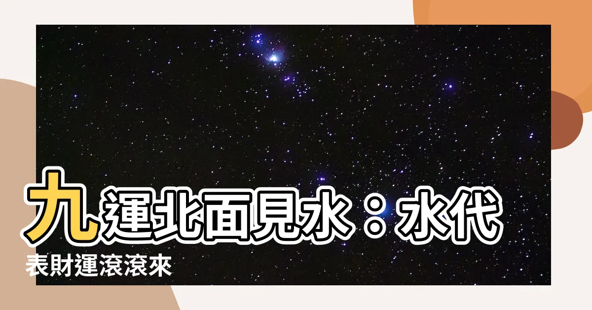 【九運北面見水】九運北面見水：水代表財運滾滾來