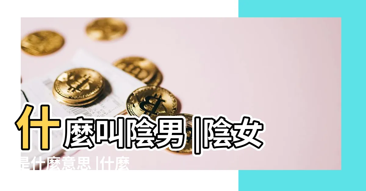 【陰男 意思】什麼叫陰男 |陰女是什麼意思 |什麼叫陰男 |