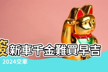 【簽新車看日子】簽新車千金難買早吉日！2024交車 牽車 讓你財源滾滾！