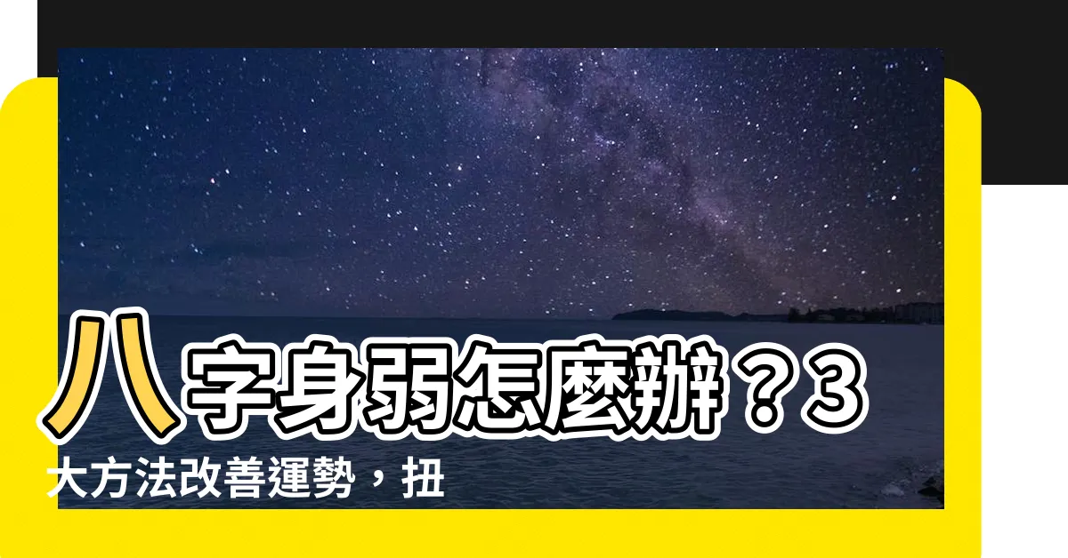 【八字身弱怎麼辦】八字身弱怎麼辦？3大方法改善運勢，扭轉乾坤！