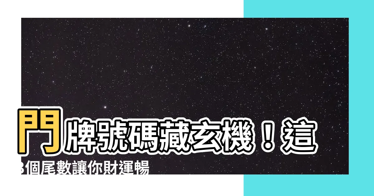 【門牌號碼吉兇】門牌號碼藏玄機！這3個尾數讓你財運暢旺，大富大貴不是夢