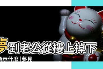 【夢到老公從高處掉下來摔死】夢到老公從樓上掉下去預示什麼 |夢見老公從高處掉下來 |夢見老公從樓上掉下去 |