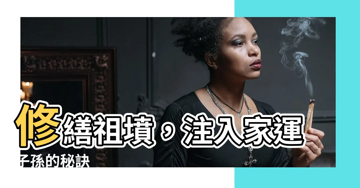 【祖墳修繕】修繕祖墳，注入家運子孫的秘訣
