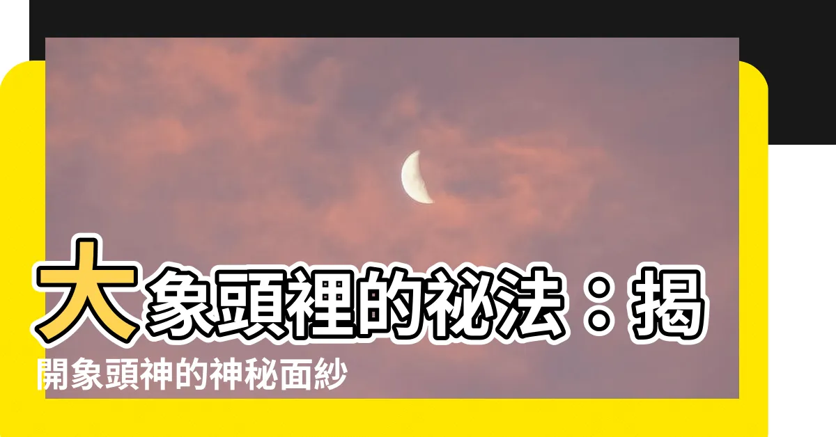 【大象頭】大象頭裡的秘法：揭開象頭神的神秘面紗！