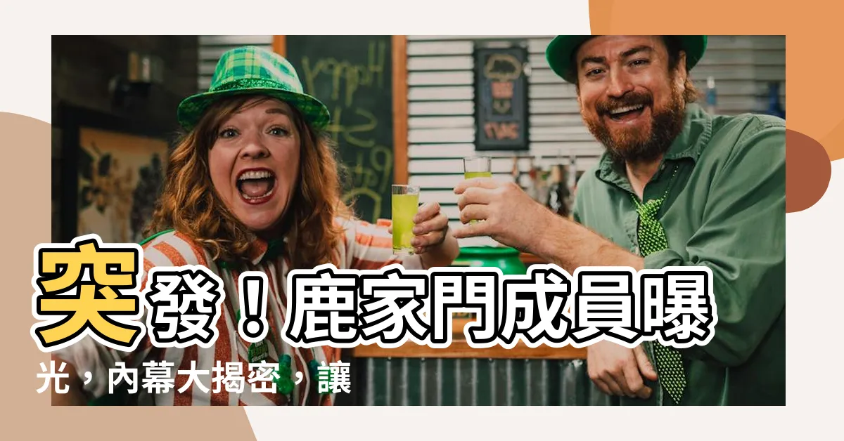【鹿家門成員】突發！鹿家門成員曝光，內幕大揭密，讓你震驚不已！