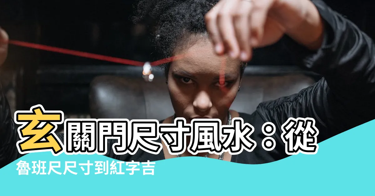 【玄關門尺寸風水】玄關門尺寸風水：從魯班尺尺寸到紅字吉凶，打造風水好玄關！