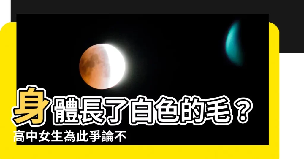 【身體長白色的毛】身體長了白色的毛？高中女生為此爭論不休，這代表什麼？