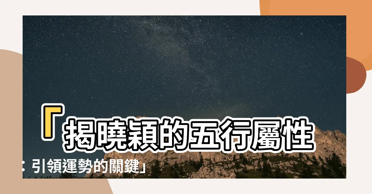 【穎五行屬性】「揭曉穎的五行屬性：引領運勢的關鍵」