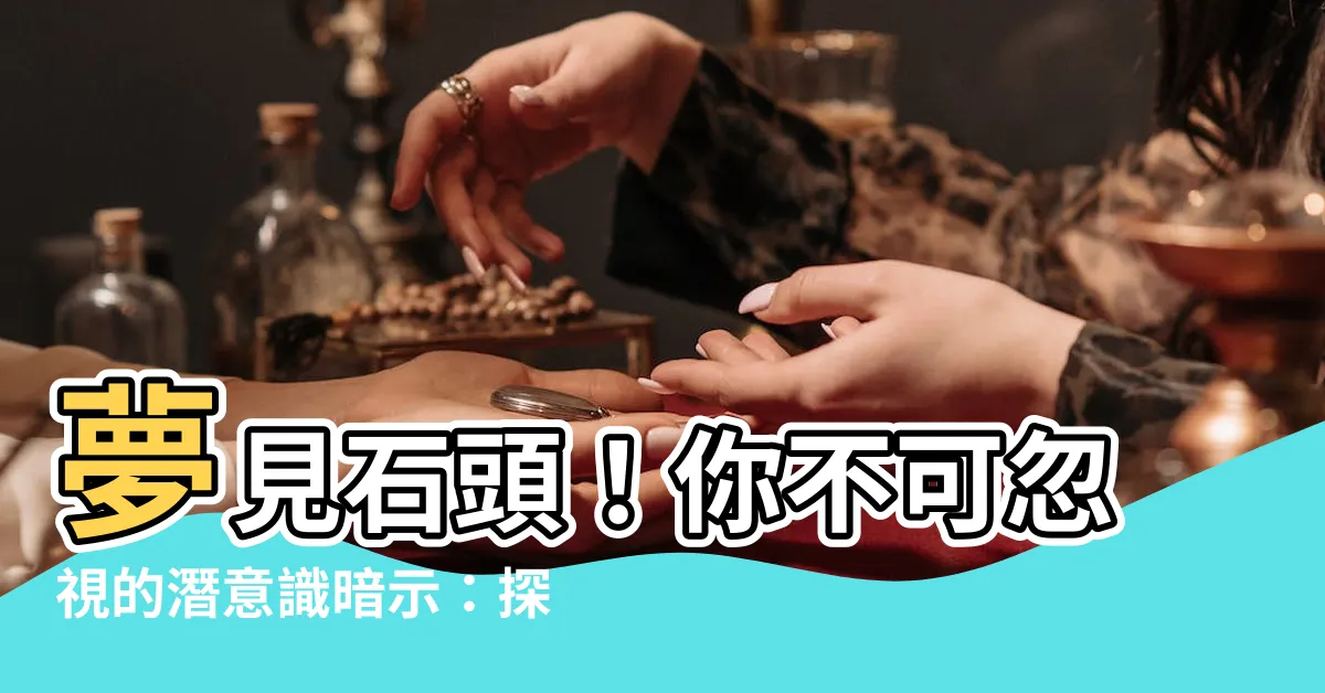 【夢見石頭】夢見石頭！你不可忽視的潛意識暗示：探解現實與夢境的神秘連結