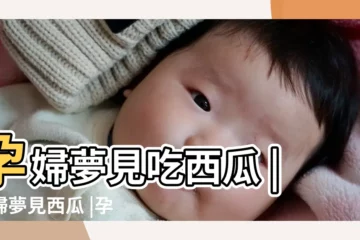 【孕婦夢到西瓜是什麼意思】孕婦夢見吃西瓜 |孕婦夢見西瓜 |孕婦夢見西瓜 |